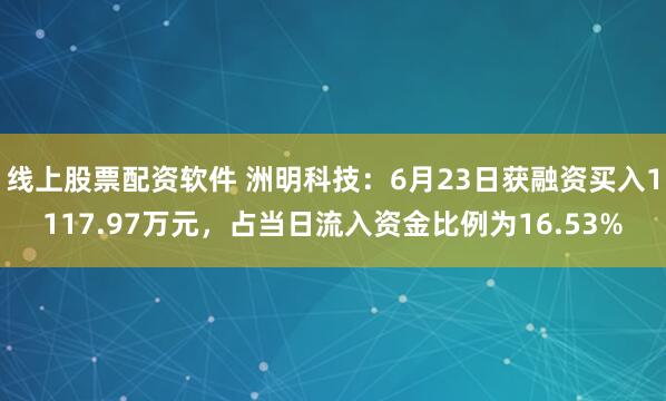 线上股票配资软件 洲明科技：6月23日获融资买入1117.97万元，占当日流入资金比例为16.53%