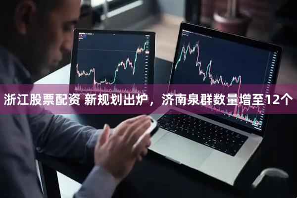 浙江股票配资 新规划出炉，济南泉群数量增至12个
