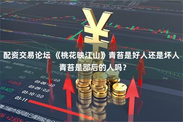 配资交易论坛 《桃花映江山》青苔是好人还是坏人 青苔是郘后的人吗？