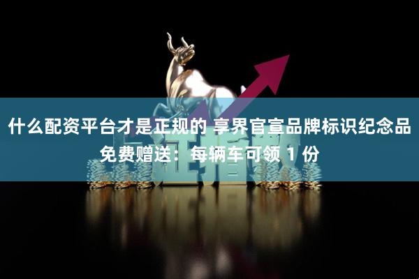 什么配资平台才是正规的 享界官宣品牌标识纪念品免费赠送:每辆车可领 1 份