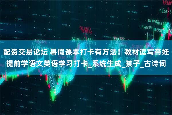 配资交易论坛 暑假课本打卡有方法！教材读写带娃提前学语文英语学习打卡_系统生成_孩子_古诗词