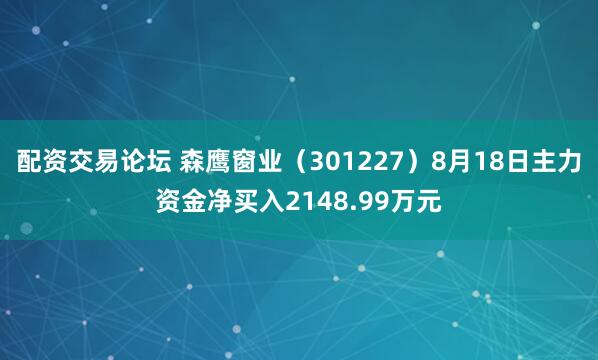 配资交易论坛 森鹰窗业（301227）8月18日主力资金净买入2148.99万元