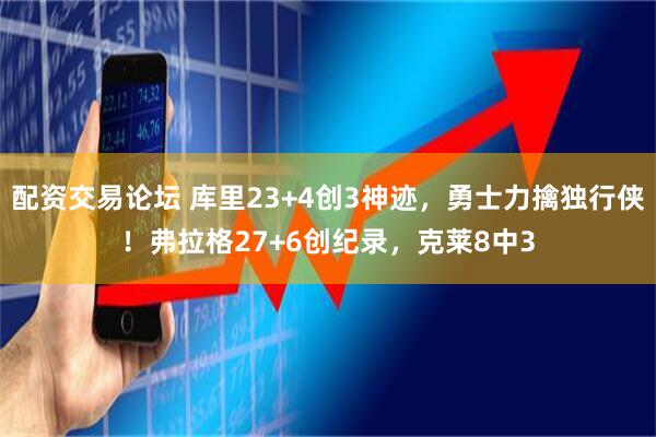 配资交易论坛 库里23+4创3神迹,勇士力擒独行侠!弗拉格27+6创纪录,克莱8中3