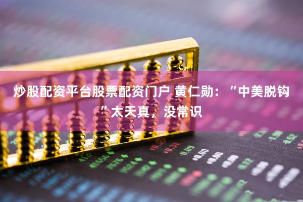 炒股配资平台股票配资门户 黄仁勋：“中美脱钩”太天真，没常识