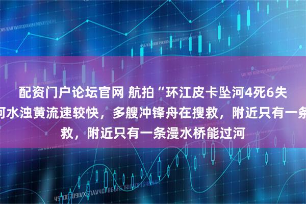 配资门户论坛官网 航拍“环江皮卡坠河4死6失联”事发地：河水浊黄流速较快，多艘冲锋舟在搜救，附近只有一条漫水桥能过河