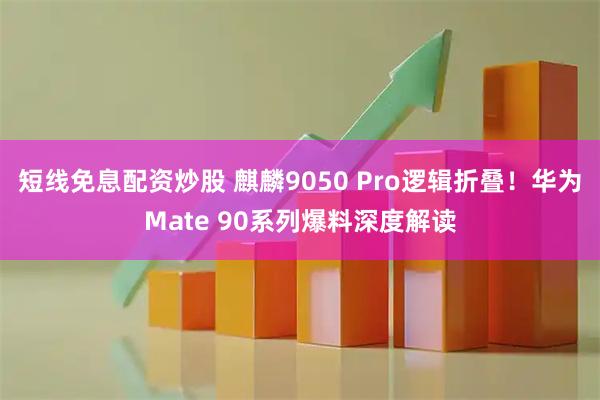 短线免息配资炒股 麒麟9050 Pro逻辑折叠！华为Mate 90系列爆料深度解读